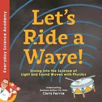 Let's Ride a Wave!: Diving Into the Science of Light and Sound Waves with Physics (Scufundarea în știința undelor de lumină și sunet cu ajutorul fizicii) - Let's Ride a Wave!: Diving Into the Science of Light and Sound Waves with Physics