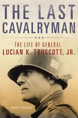 The Last Cavalryman, 48: Viața generalului Lucian K. Truscott, Jr. - The Last Cavalryman, 48: The Life of General Lucian K. Truscott, Jr.