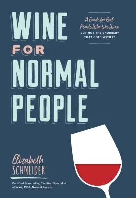 Wine for Normal People (Vin pentru oameni normali): A Guide for Real People Who Like Wine, But Not the Snobbery That Goes with It - Wine for Normal People: A Guide for Real People Who Like Wine, But Not the Snobbery That Goes with It