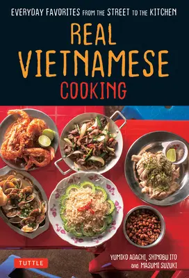 Gătitul vietnamez real: Preferințe de zi cu zi de pe stradă în bucătărie - Real Vietnamese Cooking: Everyday Favorites from the Street to the Kitchen