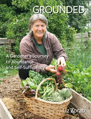 Grounded: Călătoria unui grădinar către abundență și autosuficiență: A Gardener's Journey to Abundance and Self-Sufficiency - Grounded: A Gardener's Journey to Abundance and Self-Sufficiency