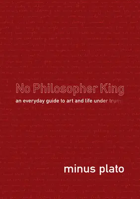 Niciun rege filosof: Un ghid de zi cu zi pentru artă și viață sub Trump - No Philosopher King: An Everyday Guide to Art and Life Under Trump