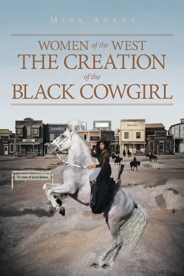 Femeile Vestului: Crearea cowgirl-ului negru (Women of the West The Creation of the Black Cowgirl) - Women of the West The Creation of the Black Cowgirl