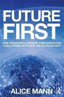 Viitorul mai întâi: Cum transformă liderii de succes provocările inovării în noi frontiere ale valorii - Future First: How Successful Leaders Turn Innovation Challenges Into New Value Frontiers