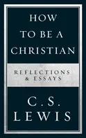 Cum să fii creștin - Reflecții și eseuri - How to Be a Christian - Reflections & Essays