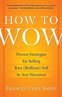 Cum să uimești: Proven Strategies for Selling Your [brilliant] Self in Any Situation (Strategii dovedite pentru a te vinde [strălucitor] în orice situație) - How to Wow: Proven Strategies for Selling Your [brilliant] Self in Any Situation