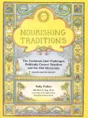 Tradiții hrănitoare: Cartea de bucate care sfidează nutriția corectă din punct de vedere politic și dictocrații dietei - Nourishing Traditions: The Cookbook That Challenges Politically Correct Nutrition and the Diet Dictocrats