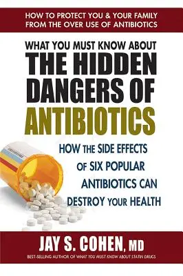 Ce trebuie să știți despre pericolele ascunse ale antibioticelor: Cum efectele secundare ale șase antibiotice populare vă pot distruge sănătatea - What You Must Know about the Hidden Dangers of Antibiotics: How the Side Effects of Six Popular Antibiotics Can Destroy Your Health
