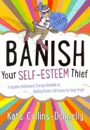 Banish Your Self-Esteem Thief: Un manual de terapie cognitiv-comportamentală pentru construirea unei stime de sine pozitive pentru tineri - Banish Your Self-Esteem Thief: A Cognitive Behavioural Therapy Workbook on Building Positive Self-Esteem for Young People
