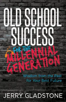 Succes de școală veche pentru generația milenară și nu numai: Înțelepciune din trecut pentru cel mai bun viitor al tău - Old School Success for the Millennial Generation & Beyond: Wisdom from the Past for Your Best Future