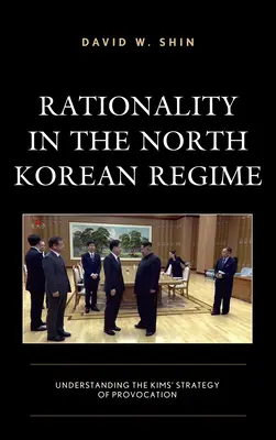 Raționalitatea în regimul nord-coreean: Înțelegerea strategiei de provocare a lui Kim - Rationality in the North Korean Regime: Understanding the Kims' Strategy of Provocation