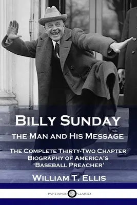 Billy Sunday, omul și mesajul său: Biografia completă în treizeci și două de capitole a „predicatorului de baseball” al Americii - Billy Sunday, the Man and His Message: The Complete Thirty-Two Chapter Biography of America's 'Baseball Preacher'
