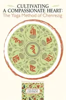 Cultivarea unei inimi pline de compasiune: Metoda yoga a lui Chenrezig - Cultivating a Compassionate Heart: The Yoga Method of Chenrezig