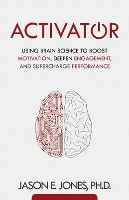 Activator: Folosind știința creierului pentru a stimula motivația, a aprofunda implicarea și a supraîncărca performanța - Activator: Using Brain Science to Boost Motivation, Deepen Engagement, and Supercharge Performance