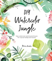 DIY Watercolor Jungle: Tehnici simple de pictură în acuarelă pentru frunze și flori tropicale - DIY Watercolor Jungle: Easy Watercolor Painting Techniques for Tropical Foliage and Flowers