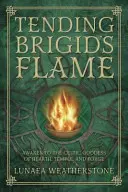Tending Brigid's Flame: Trezește-te la zeița celtică a căminului, templului și forjei - Tending Brigid's Flame: Awaken to the Celtic Goddess of Hearth, Temple, and Forge