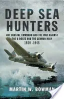 Deep Sea Hunters: RAF Coastal Command și războiul împotriva U-Boats și a marinei germane 1939 -1945 - Deep Sea Hunters: RAF Coastal Command and the War Against the U-Boats and the German Navy 1939 -1945
