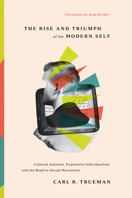 Ascensiunea și triumful sinelui modern: Amnezie culturală, individualism expresiv și drumul spre revoluția sexuală - The Rise and Triumph of the Modern Self: Cultural Amnesia, Expressive Individualism, and the Road to Sexual Revolution