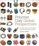 Polymer Clay Global Perspectives: Idei și tehnici emergente de la 125 de artiști internaționali - Polymer Clay Global Perspectives: Emerging Ideas and Techniques from 125 International Artists