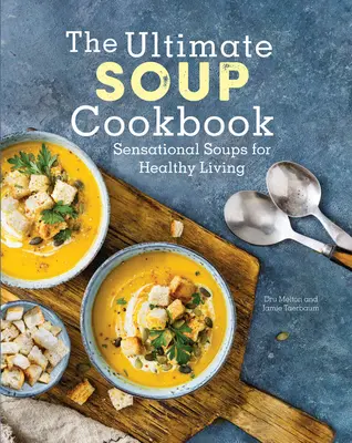 Cea mai bună carte de bucate pentru supe: Ciorbe senzaționale pentru o viață sănătoasă - The Ultimate Soup Cookbook: Sensational Soups for Healthy Living