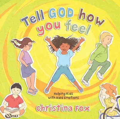 Spune-i lui Dumnezeu cum te simți: Ajutarea copiilor cu emoții dificile - Tell God How You Feel: Helping Kids with Hard Emotions
