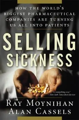 Selling Sickness: How the World's Biggest Pharmaceutical Companies Are Turning Us All In Patients (Cum ne transformă cele mai mari companii farmaceutice din lume în pacienți) - Selling Sickness: How the World's Biggest Pharmaceutical Companies Are Turning Us All Into Patients