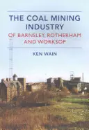 Industria extractivă a cărbunelui în Barnsley, Rotherham și Worksop - The Coal Mining Industry in Barnsley, Rotherham and Worksop
