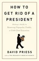 Cum să scapi de un președinte - Ghidul istoric pentru înlăturarea șefilor executivi nepopulari, incapabili sau nepotriviți - How to Get Rid of a President - History's Guide to Removing Unpopular, Unable, or Unfit Chief Executives