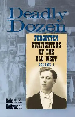 Deadly Dozen: Doisprezece pistolari uitați ai Vechiului Vest, Vol. 1 - Deadly Dozen: Twelve Forgotten Gunfighters of the Old West, Vol. 1