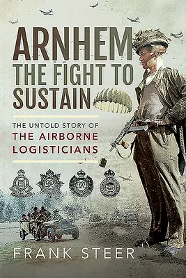 Arnhem - Lupta pentru susținere: Povestea neștiută a logisticienilor aeropurtați - Arnhem - The Fight to Sustain: The Untold Story of the Airborne Logisticians