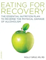 Mâncarea pentru recuperare: The Essential Nutrition Plan to Reverse the Physical Damage of Alcoholism (Planul esențial de nutriție pentru a inversa daunele fizice ale alcoolismului) - The Eating for Recovery: The Essential Nutrition Plan to Reverse the Physical Damage of Alcoholism