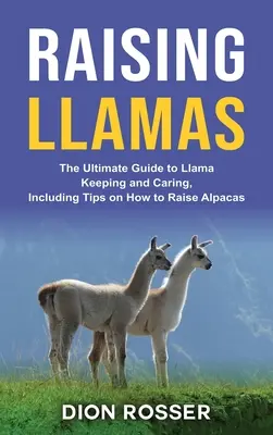 Creșterea lamei: Ghidul suprem de întreținere și îngrijire a lama, inclusiv sfaturi despre cum să crească alpaca - Raising Llamas: The Ultimate Guide to Llama Keeping and Caring, Including Tips on How to Raise Alpacas