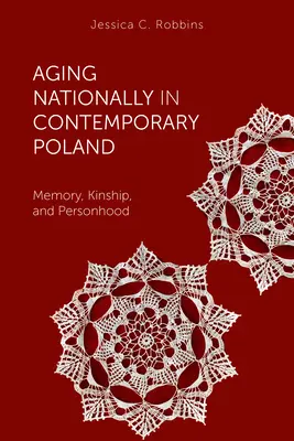 Îmbătrânirea națională în Polonia contemporană: Memorie, rudenie și personalitate - Aging Nationally in Contemporary Poland: Memory, Kinship, and Personhood