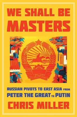 We Shall Be Masters: Pivoții ruși către Asia de Est de la Petru cel Mare la Putin - We Shall Be Masters: Russian Pivots to East Asia from Peter the Great to Putin