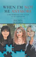 When I'm Not Me Anymore: O scrisoare de dragoste către fiicele mele înainte de demență - When I'm Not Me Anymore: A Pre-Dementia Love Letter to My Daughters