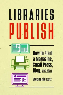 Bibliotecile publică: Cum să lansați o revistă, o mică editură, un blog și multe altele - Libraries Publish: How to Start a Magazine, Small Press, Blog, and More