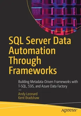 SQL Server Data Automation Through Frameworks: Construirea de cadre bazate pe metadate cu T-Sql, Ssis și Azure Data Factory - SQL Server Data Automation Through Frameworks: Building Metadata-Driven Frameworks with T-Sql, Ssis, and Azure Data Factory