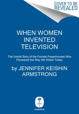 Când femeile au inventat televiziunea: The Untold Story of the Female Powerhouses Who Pioneered the Way We Watch Today - When Women Invented Television: The Untold Story of the Female Powerhouses Who Pioneered the Way We Watch Today