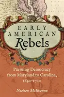 Rebeli americani timpurii: Urmărind democrația din Maryland până în Carolina, 1640-1700 - Early American Rebels: Pursuing Democracy from Maryland to Carolina, 1640-1700