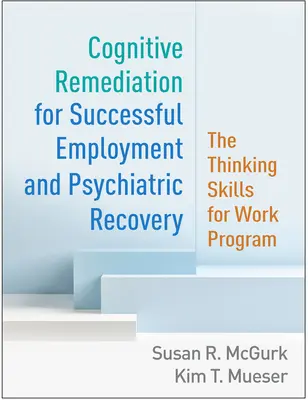 Remedierea cognitivă pentru ocuparea cu succes a forței de muncă și recuperarea psihiatrică: Programul „Thinking Skills for Work - Cognitive Remediation for Successful Employment and Psychiatric Recovery: The Thinking Skills for Work Program