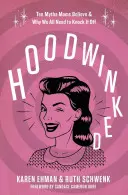 Hoodwinked: Ten Myths Moms Believe and Why We All Need to Knock Off It - Hoodwinked: Ten Myths Moms Believe and Why We All Need to Knock It Off