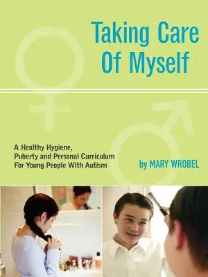 Având grijă de mine însumi: Un curriculum de igienă, pubertate și personal pentru tinerii cu autism - Taking Care of Myself: A Hygiene, Puberty and Personal Curriculum for Young People with Autism