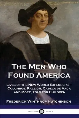 Oamenii care au fondat America: Viețile exploratorilor Lumii Noi - Columb, Raleigh, Cabeza de Vaca și alții, povestite pentru copii - The Men Who Found America: Lives of the New World Explorers - Columbus, Raleigh, Cabeza de Vaca and More, Told for Children