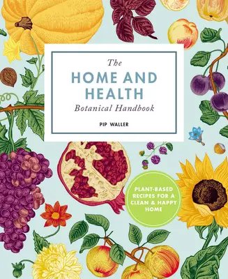 Home and Happiness Botanical Handbook: Rețete pe bază de plante pentru o casă curată și sănătoasă - The Home and Happiness Botanical Handbook: Plant-Based Recipes for a Clean and Healthy Home