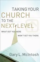 Să vă duceți biserica la nivelul următor: Ceea ce te-a adus aici nu te va duce și acolo - Taking Your Church to the Next Level: What Got You Here Won't Get You There