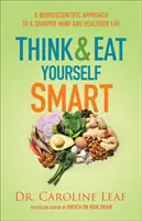 Gândește și mănâncă inteligent: O abordare neuroștiințifică pentru o minte mai ascuțită și o viață mai sănătoasă - Think and Eat Yourself Smart: A Neuroscientific Approach to a Sharper Mind and Healthier Life