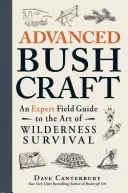 Bushcraft avansat: Expert Field Guide to the Art of Wilderness Survival: Un ghid de teren pentru arta supraviețuirii în sălbăticie - Advanced Bushcraft: An Expert Field Guide to the Art of Wilderness Survival