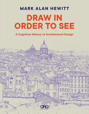 Draw in Order to See: O istorie cognitivă a designului arhitectural - Draw in Order to See: A Cognitive History of Architectural Design
