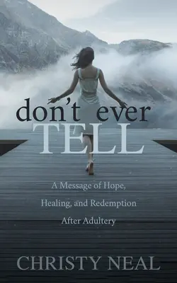 Nu spune niciodată: Un mesaj de speranță, vindecare și răscumpărare după adulter - Don't Ever Tell: A Message of Hope, Healing, and Redemption After Adultery