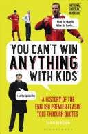 You Can't Win Anything with Kids: O istorie a primei ligi engleze povestită prin citate - You Can't Win Anything with Kids: A History of the English Premier League Told Through Quotes